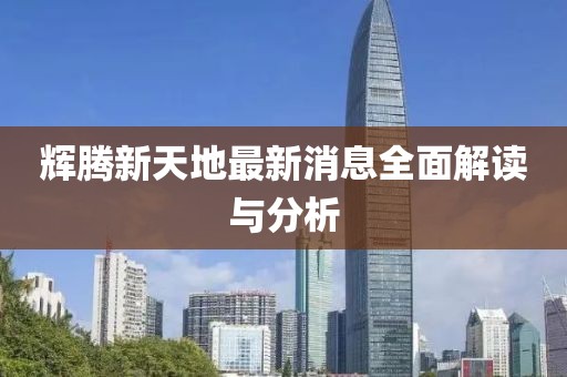 輝騰新天地最新消息全面解讀與分析