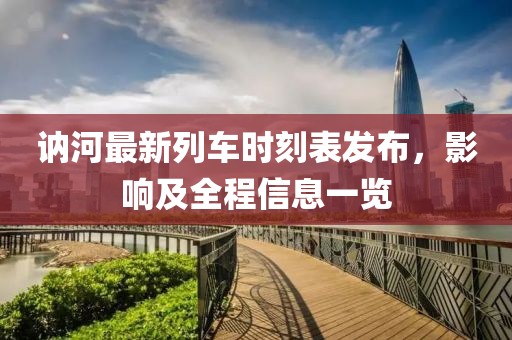 訥河最新列車時刻表發(fā)布，影響及全程信息一覽