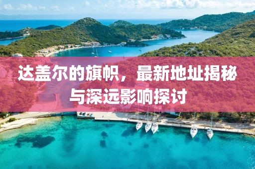 達(dá)蓋爾的旗幟，最新地址揭秘與深遠(yuǎn)影響探討