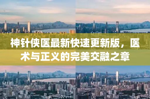 神針俠醫(yī)最新快速更新版，醫(yī)術(shù)與正義的完美交融之章