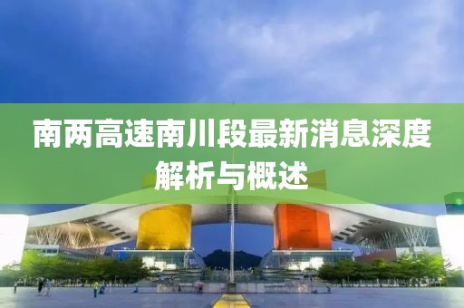 南兩高速南川段最新消息深度解析與概述