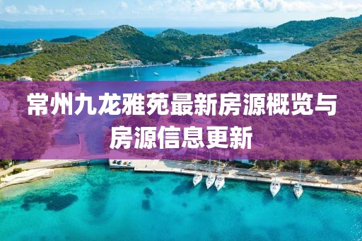 常州九龍雅苑最新房源概覽與房源信息更新