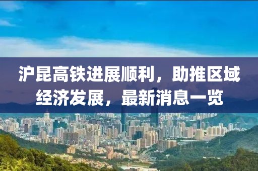 滬昆高鐵進展順利，助推區(qū)域經(jīng)濟發(fā)展，最新消息一覽