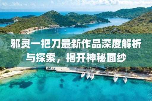 邪靈一把刀最新作品深度解析與探索，揭開神秘面紗