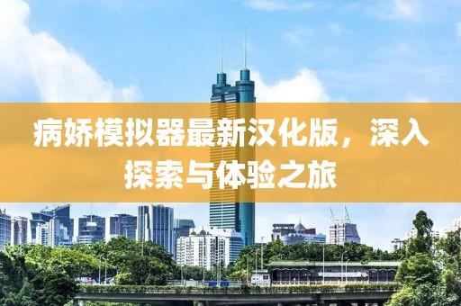 病嬌模擬器最新漢化版，深入探索與體驗(yàn)之旅