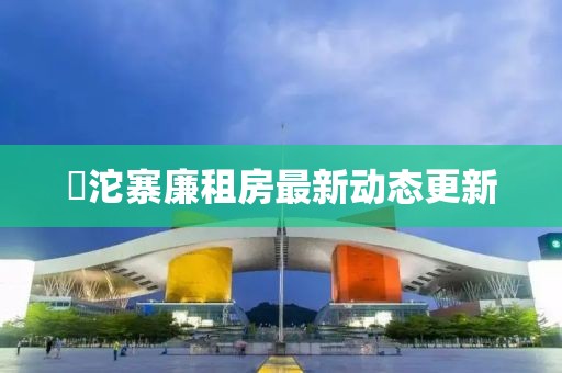 泘沱寨廉租房最新動(dòng)態(tài)更新