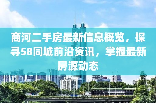 商河二手房最新信息概覽，探尋58同城前沿資訊，掌握最新房源動態(tài)