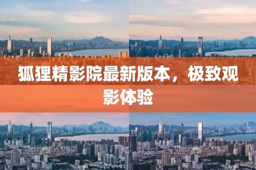 狐貍精影院最新版本，極致觀影體驗(yàn)