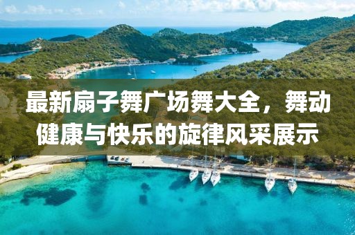 最新扇子舞廣場舞大全，舞動(dòng)健康與快樂的旋律風(fēng)采展示