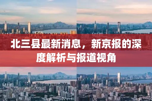 北三縣最新消息，新京報(bào)的深度解析與報(bào)道視角