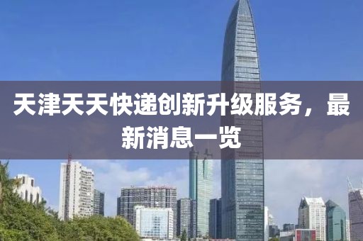 天津天天快遞創(chuàng)新升級服務，最新消息一覽