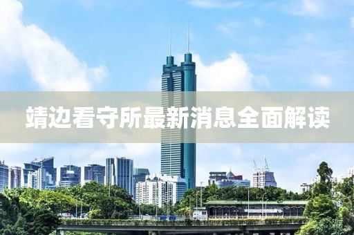 靖邊看守所最新消息全面解讀