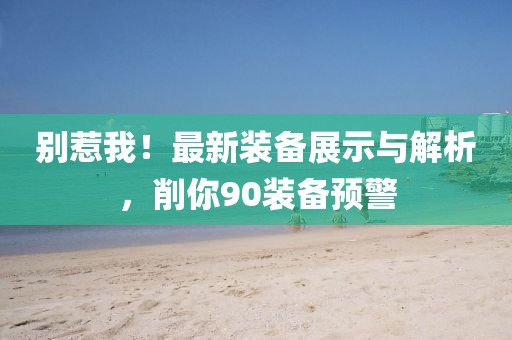別惹我！最新裝備展示與解析，削你90裝備預(yù)警