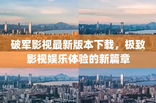 破軍影視最新版本下載，極致影視娛樂體驗的新篇章