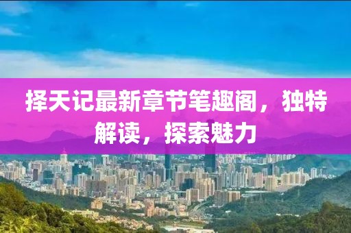 擇天記最新章節(jié)筆趣閣，獨(dú)特解讀，探索魅力