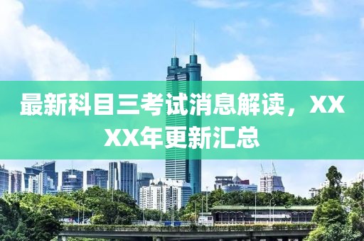最新科目三考試消息解讀，XXXX年更新匯總