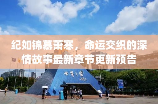 紀(jì)如錦慕蕭寒，命運(yùn)交織的深情故事最新章節(jié)更新預(yù)告