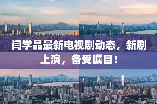 閆學(xué)晶最新電視劇動(dòng)態(tài)，新劇上演，備受矚目！
