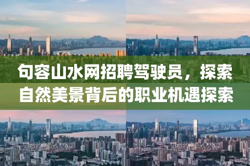 句容山水網招聘駕駛員，探索自然美景背后的職業(yè)機遇探索