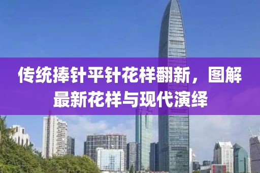 傳統(tǒng)捧針平針花樣翻新，圖解最新花樣與現(xiàn)代演繹