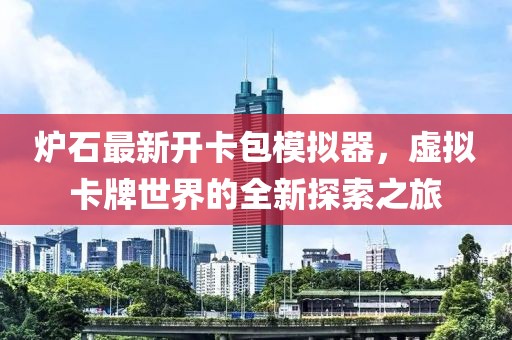 爐石最新開(kāi)卡包模擬器，虛擬卡牌世界的全新探索之旅