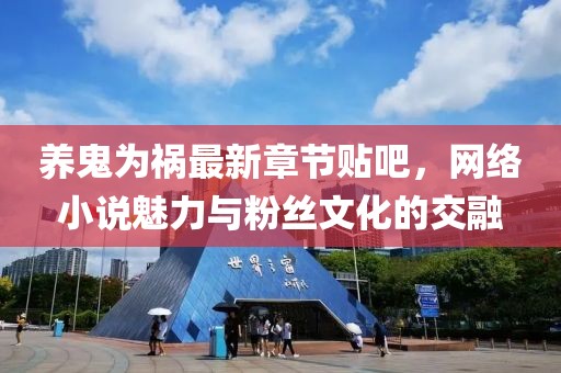 養(yǎng)鬼為禍最新章節(jié)貼吧，網絡小說魅力與粉絲文化的交融