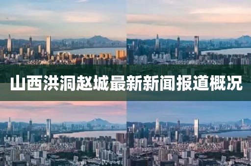 山西洪洞趙城最新新聞報(bào)道概況