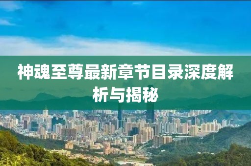 神魂至尊最新章節(jié)目錄深度解析與揭秘