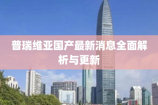 普瑞維亞國產(chǎn)最新消息全面解析與更新