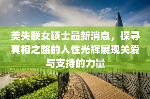 美失聯(lián)女碩士最新消息，探尋真相之路的人性光輝展現(xiàn)關(guān)愛與支持的力量