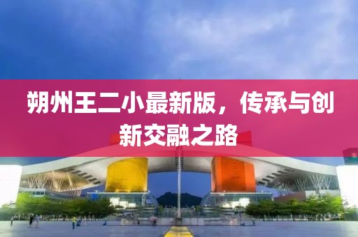 朔州王二小最新版，傳承與創(chuàng)新交融之路