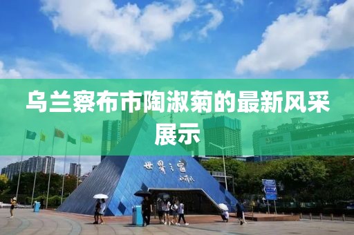 烏蘭察布市陶淑菊的最新風(fēng)采展示