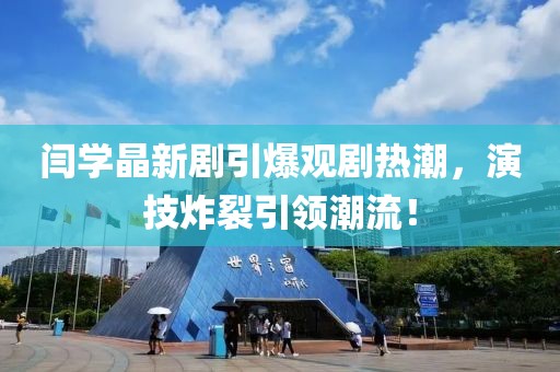 閆學(xué)晶新劇引爆觀劇熱潮，演技炸裂引領(lǐng)潮流！
