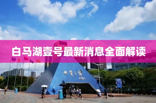 白馬湖壹號(hào)最新消息全面解讀