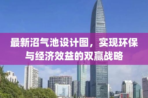 最新沼氣池設(shè)計(jì)圖，實(shí)現(xiàn)環(huán)保與經(jīng)濟(jì)效益的雙贏戰(zhàn)略