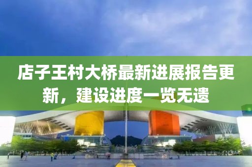 店子王村大橋最新進展報告更新，建設(shè)進度一覽無遺