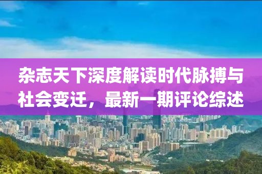 雜志天下深度解讀時代脈搏與社會變遷，最新一期評論綜述