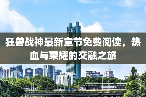 狂獸戰(zhàn)神最新章節(jié)免費閱讀，熱血與榮耀的交融之旅