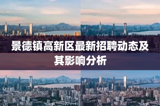 景德鎮(zhèn)高新區(qū)最新招聘動態(tài)及其影響分析
