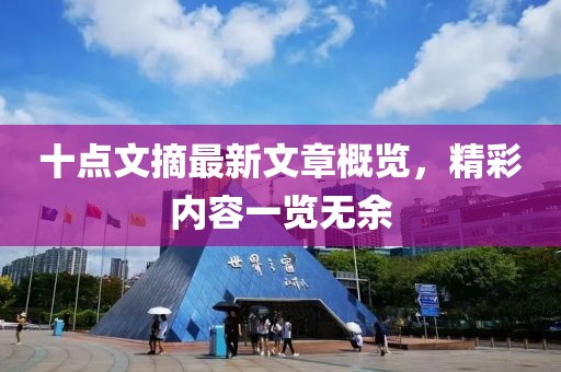 十點(diǎn)文摘最新文章概覽，精彩內(nèi)容一覽無(wú)余