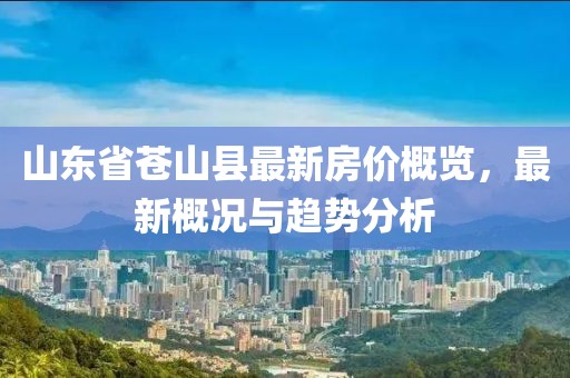 山東省蒼山縣最新房價概覽，最新概況與趨勢分析