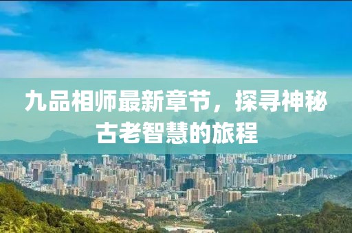 九品相師最新章節(jié)，探尋神秘古老智慧的旅程
