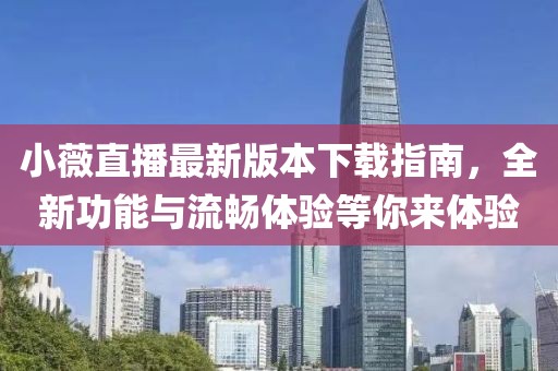 小薇直播最新版本下載指南，全新功能與流暢體驗(yàn)等你來體驗(yàn)
