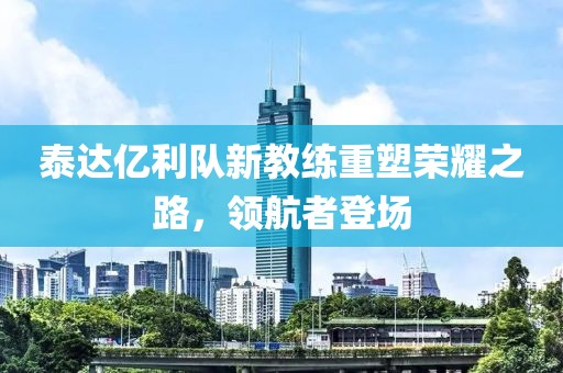 泰達億利隊新教練重塑榮耀之路，領(lǐng)航者登場
