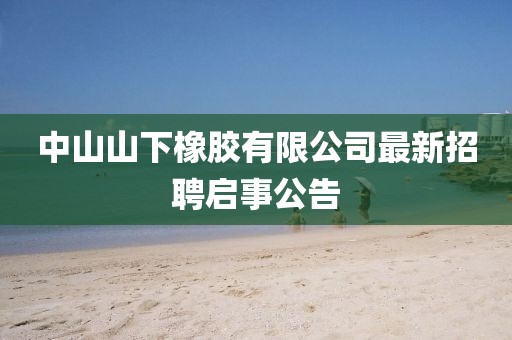 中山山下橡膠有限公司最新招聘啟事公告