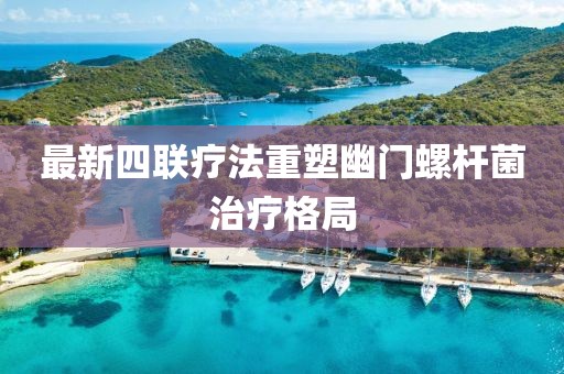 最新四聯(lián)療法重塑幽門螺桿菌治療格局