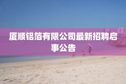 廈順鋁箔有限公司最新招聘啟事公告