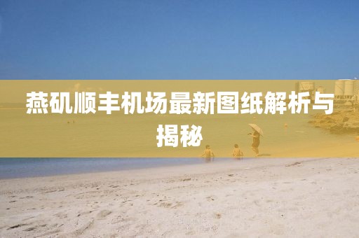 燕磯順豐機(jī)場最新圖紙解析與揭秘
