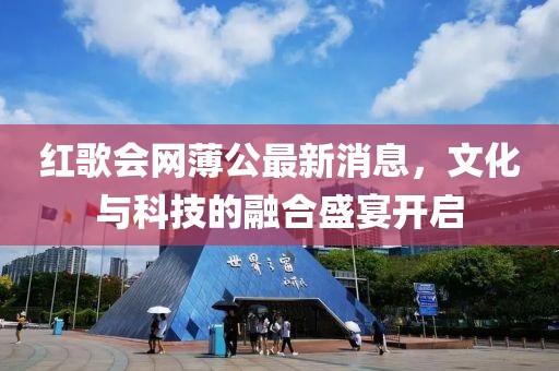 紅歌會網(wǎng)薄公最新消息，文化與科技的融合盛宴開啟
