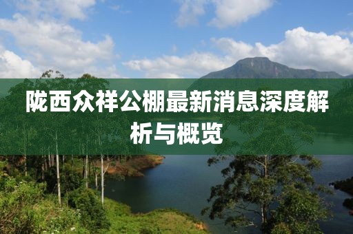 隴西眾祥公棚最新消息深度解析與概覽